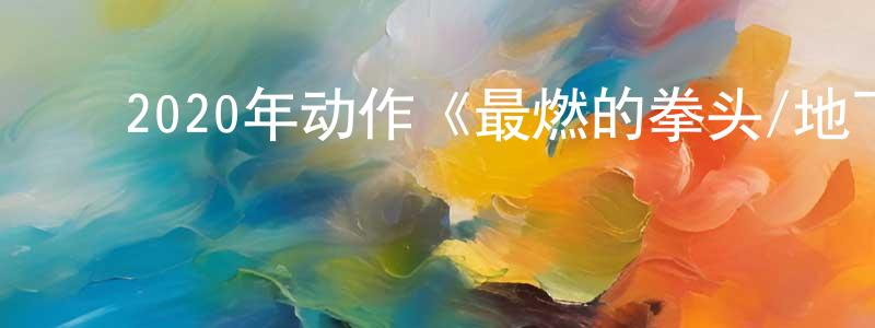 ﻿保宝的个人主页,﻿2020年动作《最燃的拳头/地下拳》BD国粤双语中字迅雷下载_电影天堂